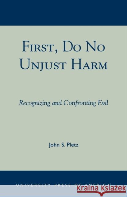 First, Do No Unjust Harm: Recognizing and Confronting Evil Pletz, John S. 9780761825876 University Press of America