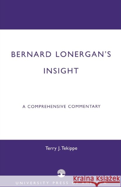 Bernard Lonergan's Insight: A Comprehensive Commentary Tekippe, Terry J. 9780761825951 University Press of America