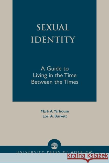 Sexual Identity: A Guide to Living in the Time Between the Times Yarhouse, Mark A. 9780761826033 University Press of America