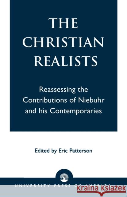 The Christian Realists: Reassessing the Contributions of Niebuhr and his Contemporaries Patterson, Eric 9780761826200 University Press of America