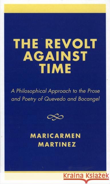The Revolt Against Time: A Philosophical Approach to the Prose and Poetry of Quevedo and Bocangel Martínez, Maricarmen 9780761826354