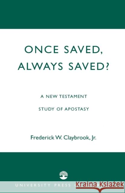 Once Saved, Always Saved?: A New Testament Study of Apostasy Claybrook, Frederick W., Jr. 9780761826422 University Press of America