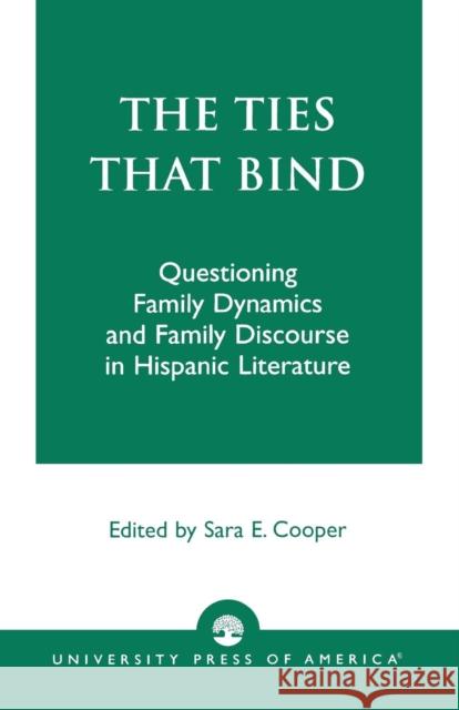 The Ties That Bind: Questioning Family Dynamics and Family Discourse in Hispanic Literature Cooper, Sara E. 9780761826491 University Press of America