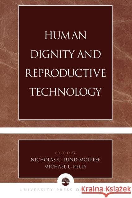 Human Dignity and Reproductive Technology Nicholas C. -. Ed Kelly Lund-Molfese Lund-Molfese Nicholas C                  Nicholas C. Lund- Molfese 9780761826545
