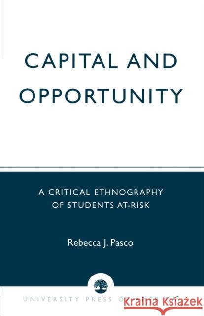 Capital and Opportunity: A Critical Ethnography of Students At-Risk Pasco, Rebecca J. 9780761826699 University Press of America