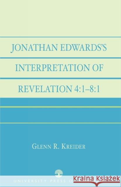 Jonathan Edwards' Interpretation of Revelation 4: 1-8:1 Kreider, Glenn R. 9780761826705 University Press of America