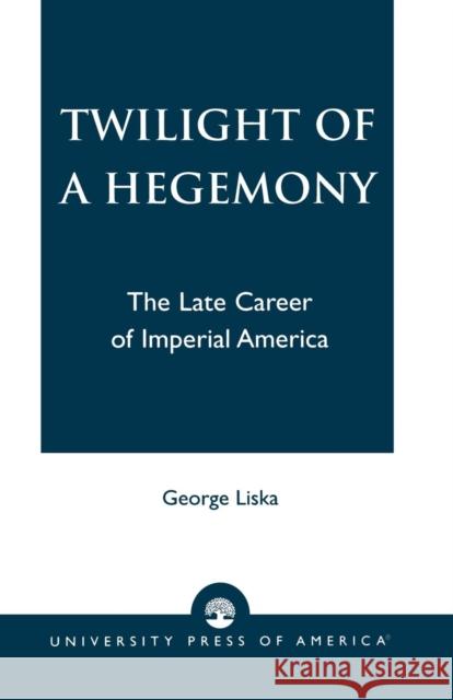 Twilight of a Hegemony: The Late Career of Imperial America Liska, George 9780761826743