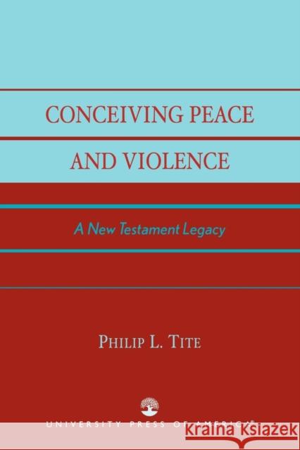 Conceiving Peace and Violence: A New Testament Legacy Tite, Philip L. 9780761826767 University Press of America