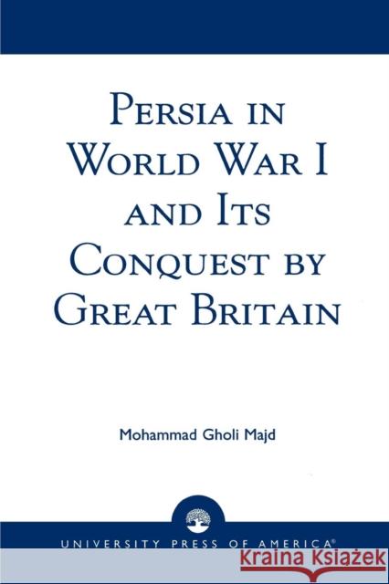 Persia in World War I and Its Conquest by Great Britain Mohammad Gholi Majd 9780761826781 University Press of America