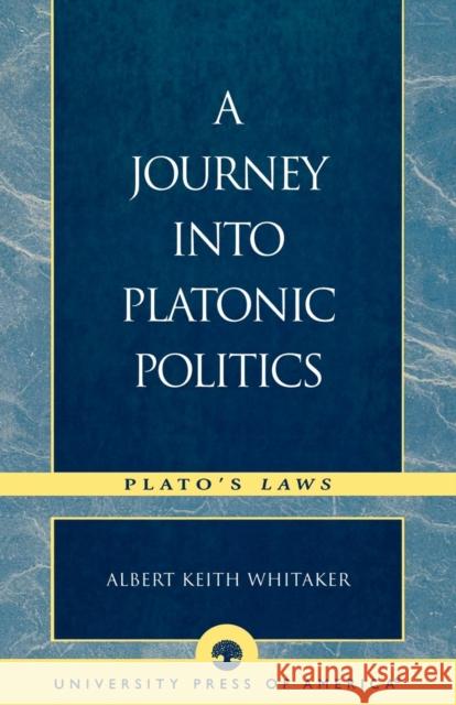 A Journey Into Platonic Politics: Plato's Laws Whitaker, Albert Keith 9780761826897 University Press of America