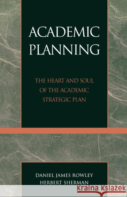 Academic Planning: The Heart and Soul of the Academic Strategic Plan Rowley, Daniel James 9780761826910 University Press of America