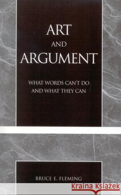 Art and Argument: What Words Can't Do and What They Can Fleming, Bruce E. 9780761826996 University Press of America