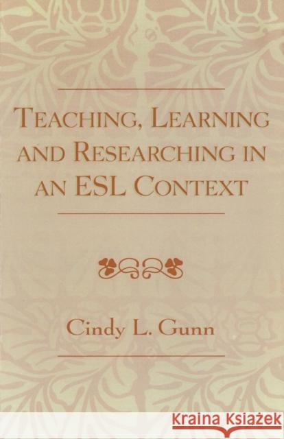 Teaching, Learning and Researching in an ESL Context Cindy L. Gunn 9780761827184 University Press of America