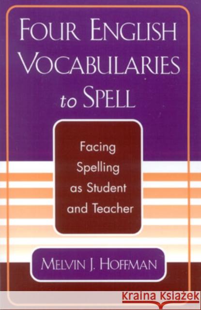 Four English Vocabularies to Spell: Facing Spelling as Student and Teacher Hoffman, Melvin J. 9780761827351 University Press of America