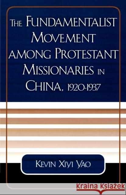 The Fundamentalist Movement among Protestant Missionaries in China, 1920-1937 Kevin Xiyi Yao 9780761827412 University Press of America