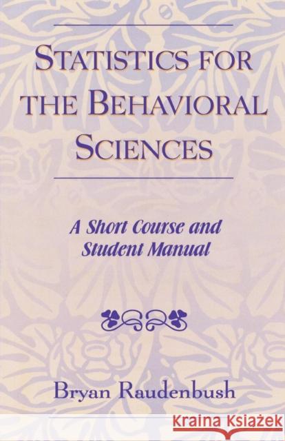 Statistics for the Behavioral Sciences : A Short Course and Student Manual Bryan Raudenbush 9780761827504 University Press of America