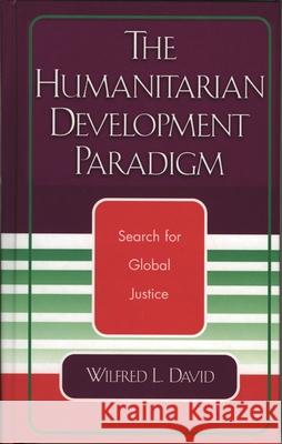 The Humanitarian Development Paradigm: Search for Global Justice David, Wilfred L. 9780761827559 University Press of America
