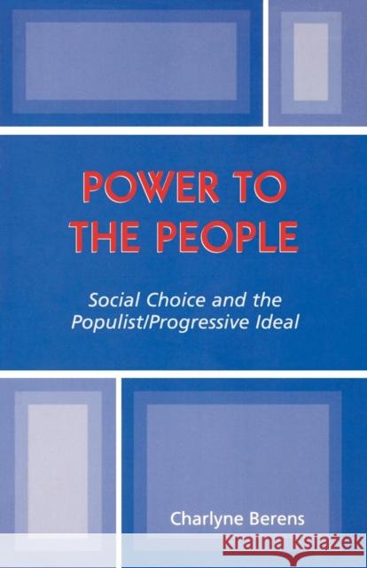 Power to the People: Social Choice and the Populist/Progressive Ideal Berens, Charlyne 9780761827634 University Press of America