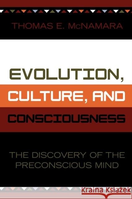 Evolution, Culture, and Consciousness: The Discovery of the Preconscious Mind McNamara, Thomas E. 9780761827658 University Press of America