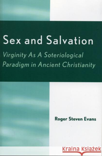 Sex and Salvation: Virginity As A Soteriological Paradigm in Ancient Christianity Evans, Roger Steven 9780761827696
