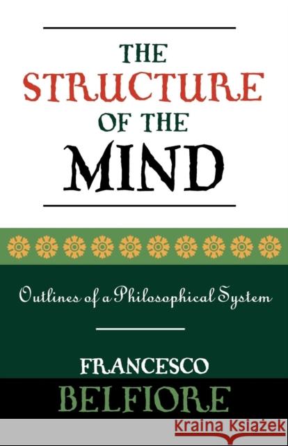 The Structure of the Mind: Outlines of a Philosophical System Belfiore, Francesco 9780761827870 University Press of America