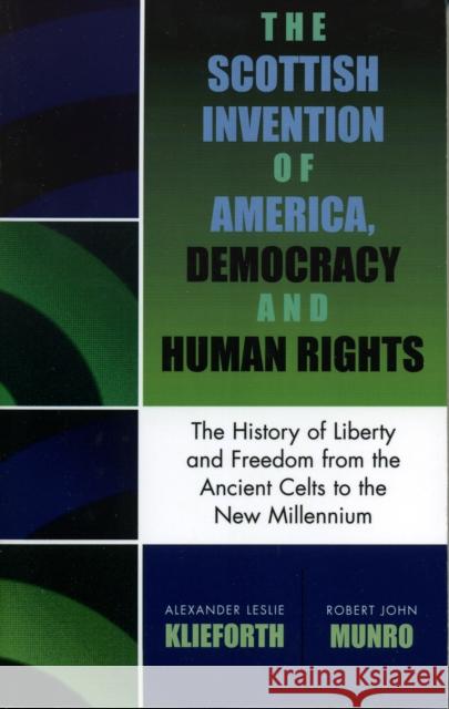The Scottish Invention of America, Democracy and Human Rights: A History of Liberty and Freedom from the Ancient Celts to the New Millennium Klieforth, Alexander Leslie 9780761827917