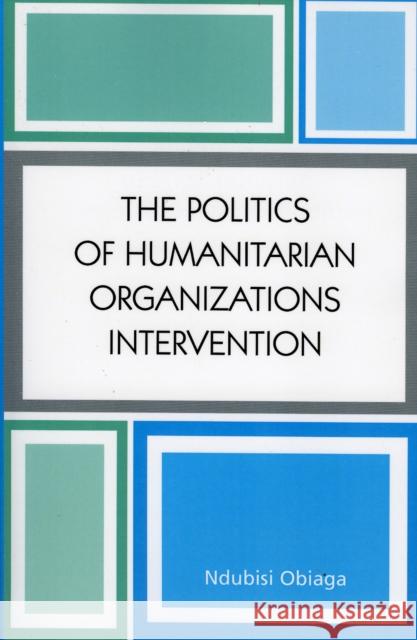 The Politics of Humanitarian Organizations Intervention Ndubisi Obiaga 9780761828044 University Press of America