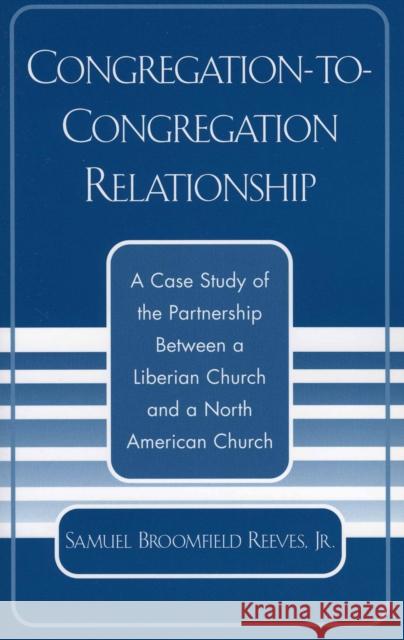 Congregation-to-Congregation Relationship: A Case Study of the Partnership Between a Liberian Church and a North American Church Reeves, Samuel Broomfield, Jr. 9780761828099 University Press of America