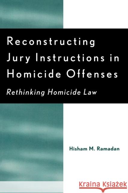 Reconstructing Jury Instructions in Homicide Offenses: Rethinking Homicide Law Ramadan, Hisham M. 9780761828532 University Press of America