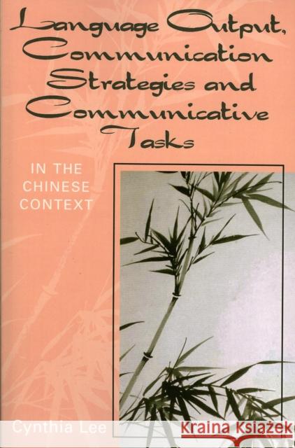 Language Output, Communication Strategies and Communicative Tasks: In the Chinese Context Lee, Cynthia 9780761828860 University Press of America