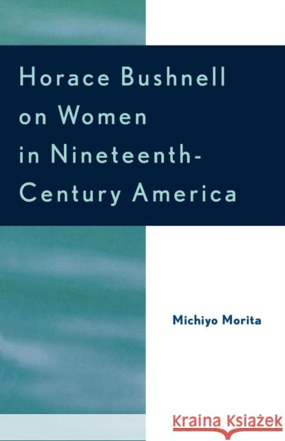 Horace Bushnell on Women in Nineteenth-Century America Michiyo Morita 9780761828884