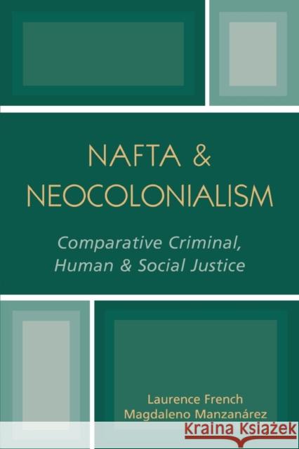 NAFTA & Neocolonialism: Comparative Criminal, Human, & Social Justice French, Laurence 9780761828907 University Press of America