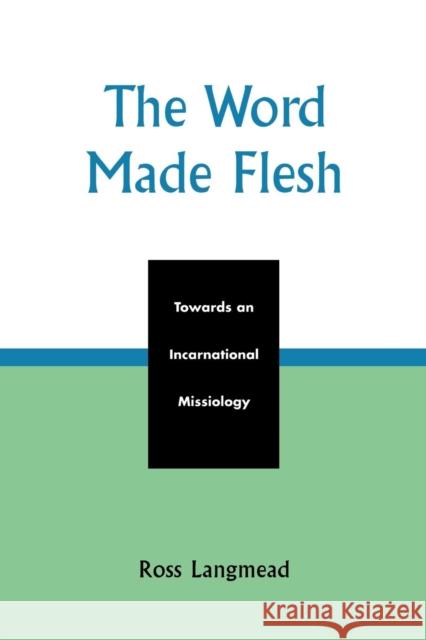 The Word Made Flesh: Towards an Incarnational Missiology Langmead, Ross 9780761829119 University Press of America