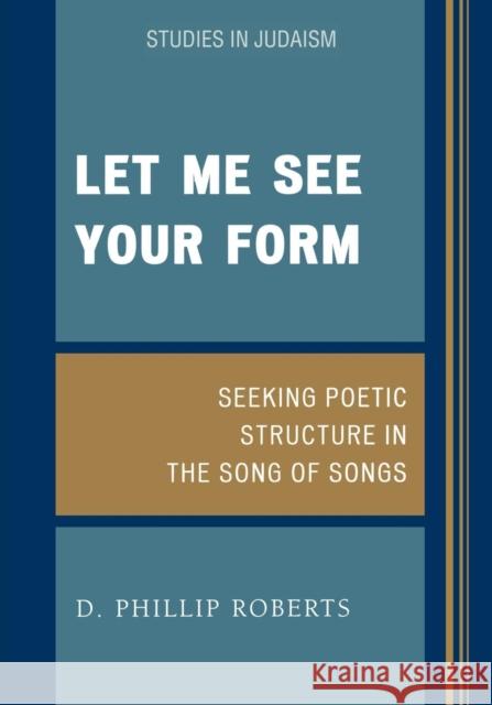 Let Me See Your Form: Seeking Poetic Structure in the Song of Songs Roberts, Phillip D. 9780761829133 University Press of America