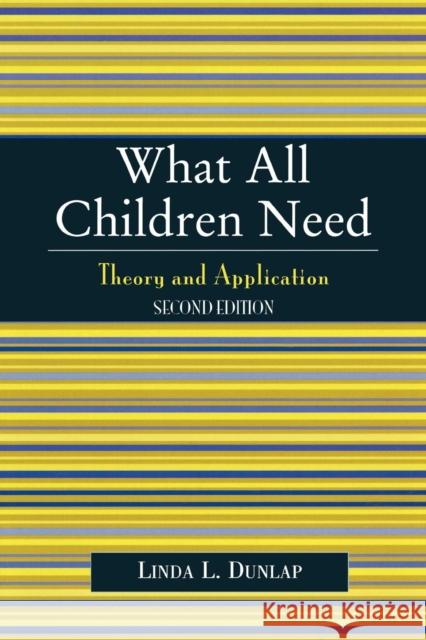 What All Children Need: Theory and Application, Second Edition Dunlap, Linda L. 9780761829256 University Press of America