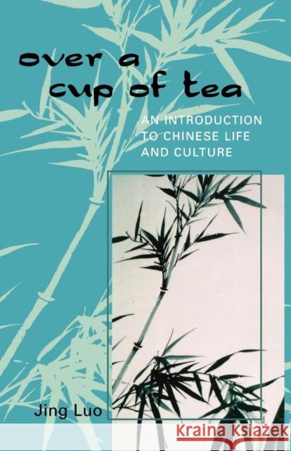 Over a Cup of Tea: An Introduction to Chinese Life and Culture Luo, Jing 9780761829379 University Press of America