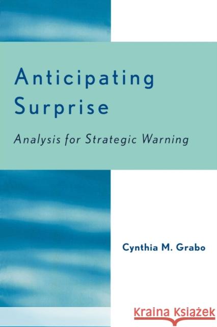 Anticipating Surprise: Analysis for Strategic Warning Grabo, Cynthia M. 9780761829522 University Press of America
