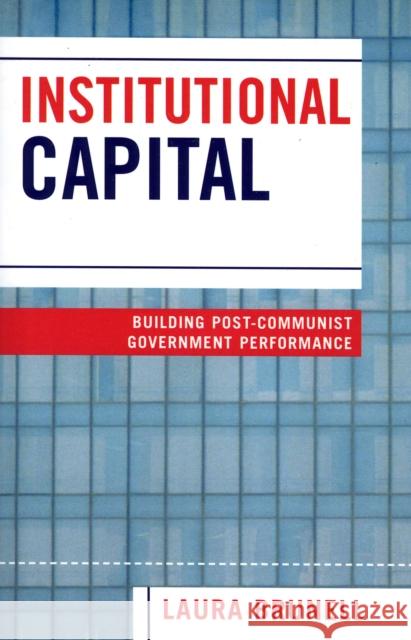 Institutional Capital: Building Post-Communist Government Performance Brunell, Laura 9780761829560