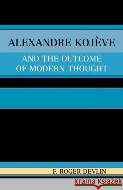 Alexandre Kojeve and the Outcome of Modern Thought F. Roger Devlin 9780761829591