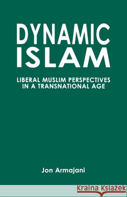 Dynamic Islam: Liberal Muslim Perspectives in a Transnational Age Armajani, Jon 9780761829676 University Press of America