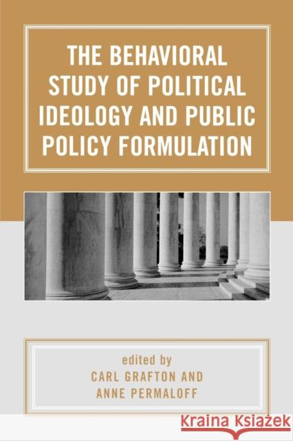 The Behavioral Study of Political Ideology and Public Policy Formulation Carl Grafton Anne Permaloff 9780761829713 University Press of America
