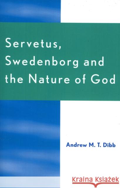 Servetus, Swedenborg and the Nature of God Andrew M. T. Dibb M. T. Dibb 9780761829751