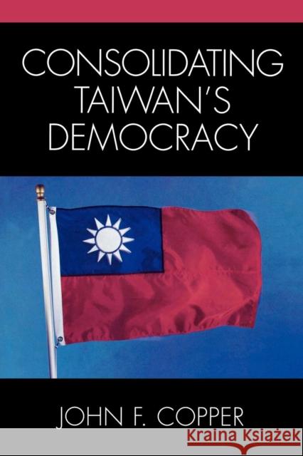 Consolidating Taiwan's Democracy John F. Copper 9780761829775