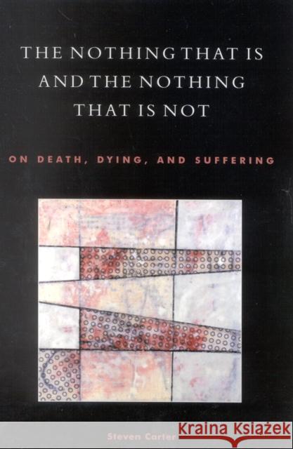 The Nothing That Is and the Nothing That Is Not: On Death, Dying, and Suffering Carter, Steven 9780761830023 University Press of America