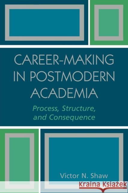 Career-Making in Postmodern Academia: Process, Structure, and Consequence Shaw, Victor N. 9780761830153 Hamilton Books