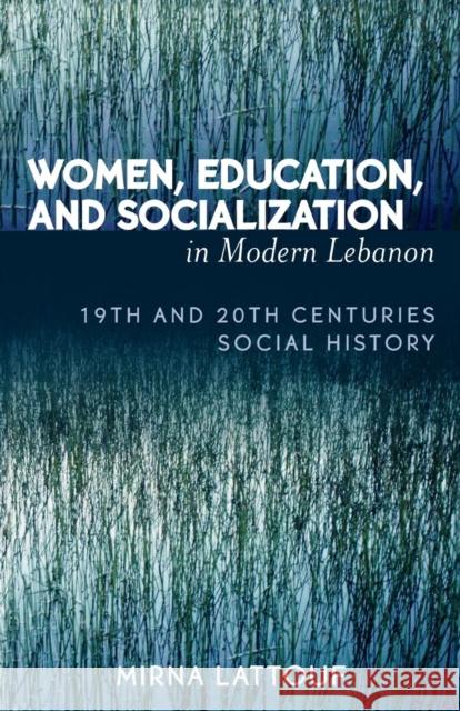 Women, Education, and Socialization in Modern Lebanon: 19th and 20th Centuries Social History Lattouf, Mirna 9780761830177 University Press of America