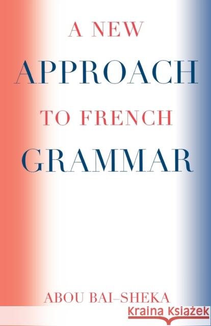 A New Approach to French Grammar Abou Bai-Sheka 9780761830184 University Press of America