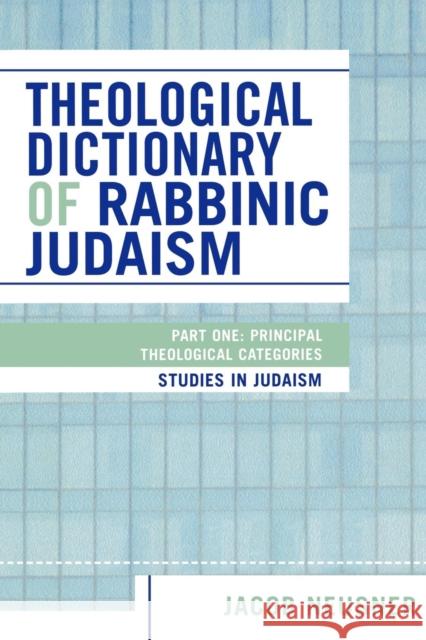 Theological Dictionary of Rabbinic Judaism: Part One: Principal Theological Categories Neusner, Jacob 9780761830290 University Press of America