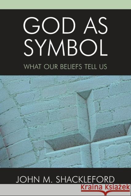 God as Symbol: What Our Beliefs Tell Us Shackleford, John M. 9780761830351 University Press of America
