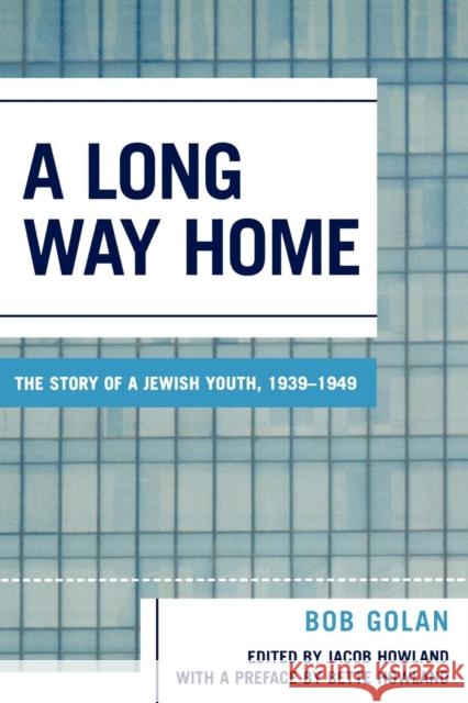 A Long Way Home: The Story of a Jewish Youth, 1939-1949 Golan, Bob 9780761830399 University Press of America